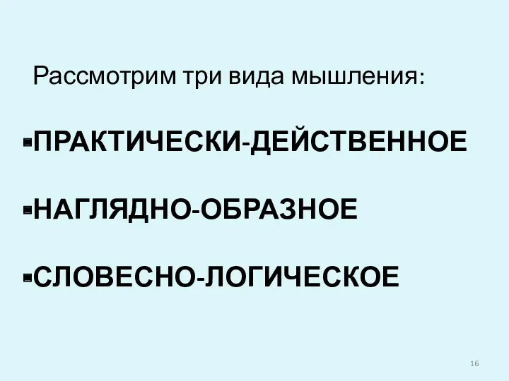 Рассмотрим три вида мышления: ПРАКТИЧЕСКИ-ДЕЙСТВЕННОЕ НАГЛЯДНО-ОБРАЗНОЕ СЛОВЕСНО-ЛОГИЧЕСКОЕ