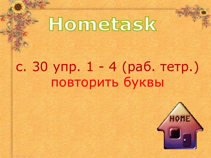 с. 30 упр. 1 - 4 (раб. тетр.) повторить буквы Hometask