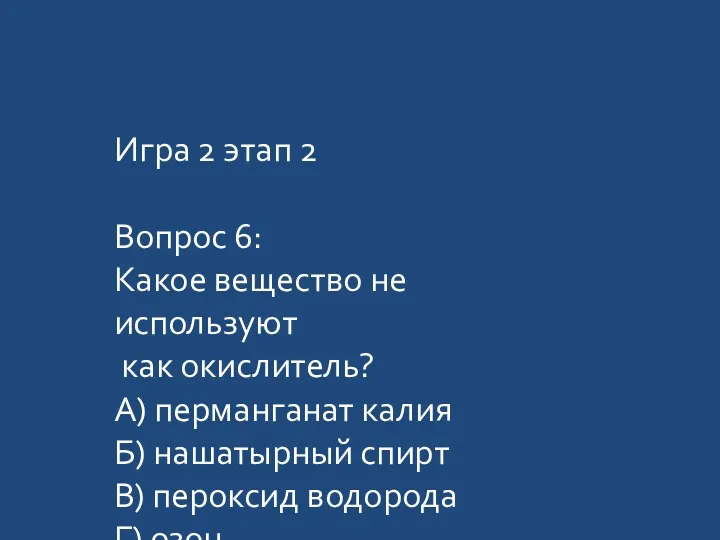 Игра 2 этап 2 Вопрос 6: Какое вещество не используют как окислитель? А)