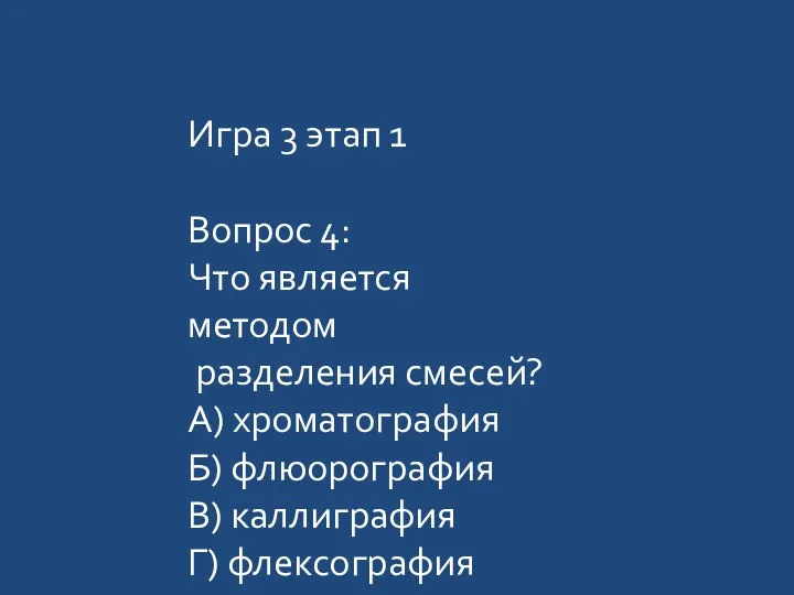 Игра 3 этап 1 Вопрос 4: Что является методом разделения смесей? А) хроматография