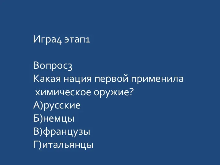 Игра4 этап1 Вопрос3 Какая нация первой применила химическое оружие? А)русские Б)немцы В)французы Г)итальянцы