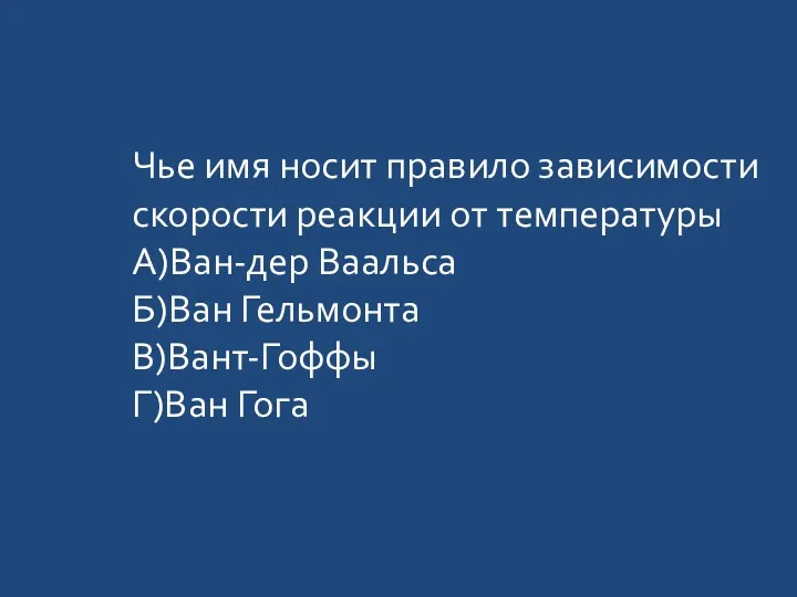 Чье имя носит правило зависимости скорости реакции от температуры А)Ван-дер Ваальса Б)Ван Гельмонта В)Вант-Гоффы Г)Ван Гога