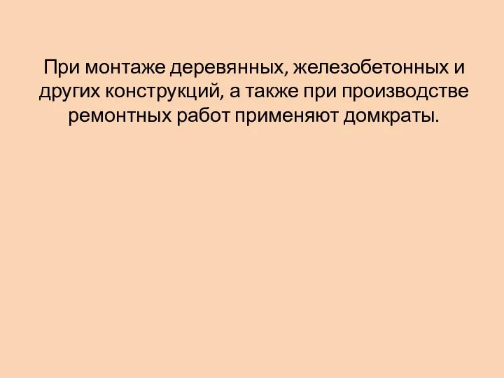 При монтаже деревянных, железобетонных и других конструкций, а также при производстве ремонтных работ применяют домкраты.