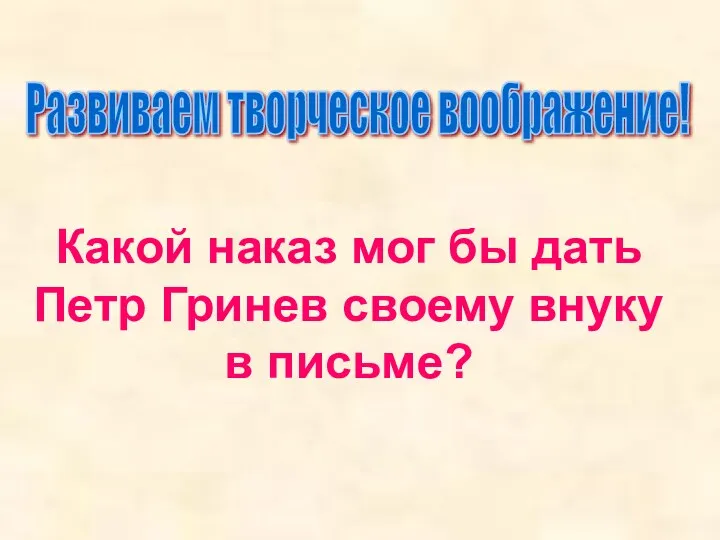 Какой наказ мог бы дать Петр Гринев своему внуку в письме? Развиваем творческое воображение!