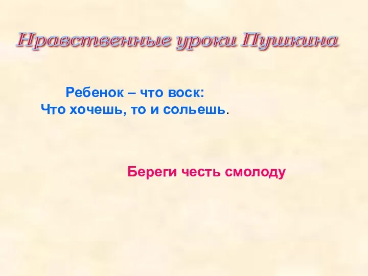 Нравственные уроки Пушкина Ребенок – что воск: Что хочешь, то и сольешь. Береги честь смолоду