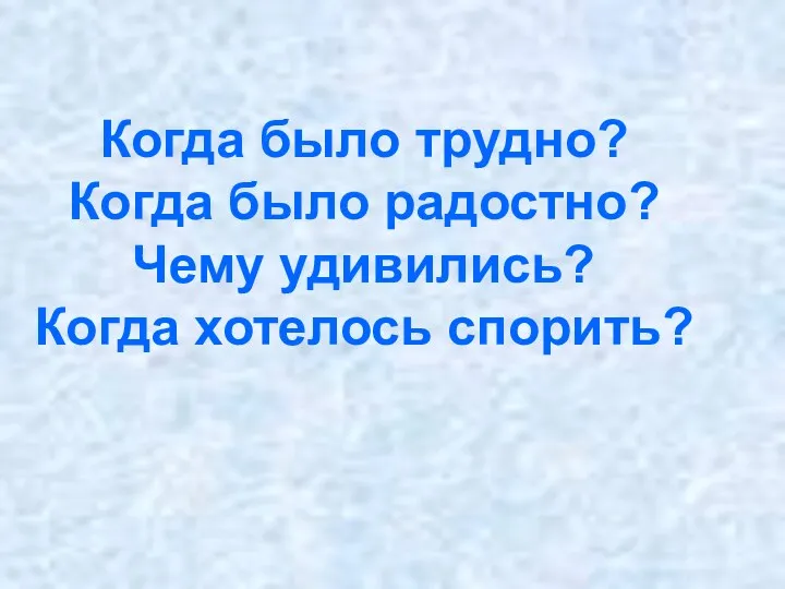 Когда было трудно? Когда было радостно? Чему удивились? Когда хотелось спорить?