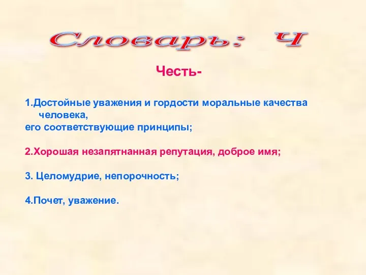 Словарь: Ч Честь- 1.Достойные уважения и гордости моральные качества человека, его соответствующие принципы;