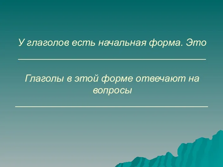 У глаголов есть начальная форма. Это __________________________________ Глаголы в этой форме отвечают на вопросы ___________________________________