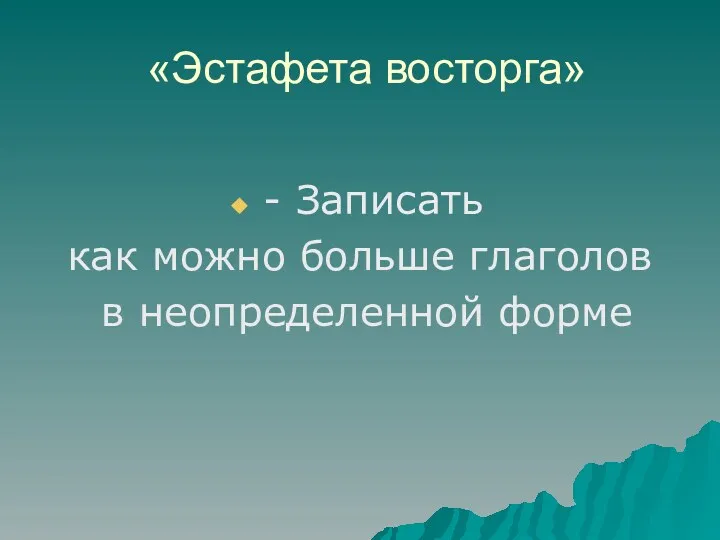 «Эстафета восторга» - Записать как можно больше глаголов в неопределенной форме