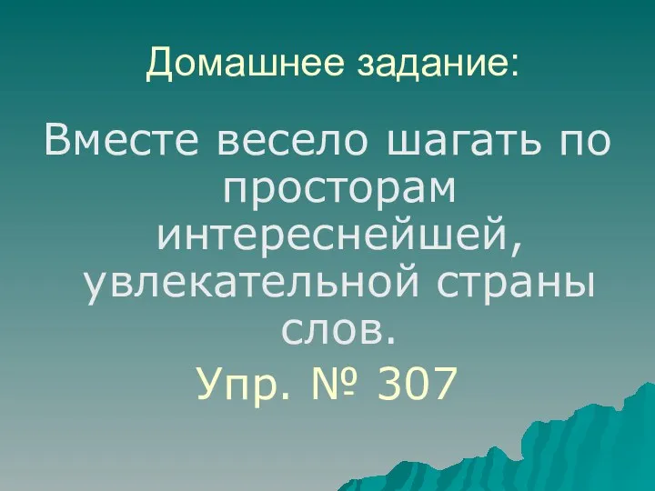 Домашнее задание: Вместе весело шагать по просторам интереснейшей, увлекательной страны слов. Упр. № 307