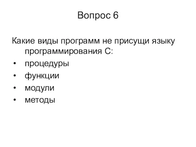 Вопрос 6 Какие виды программ не присущи языку программирования С: процедуры функции модули методы