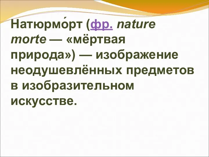 Натюрмо́рт (фр. nature morte — «мёртвая природа») — изображение неодушевлённых предметов в изобразительном искусстве.