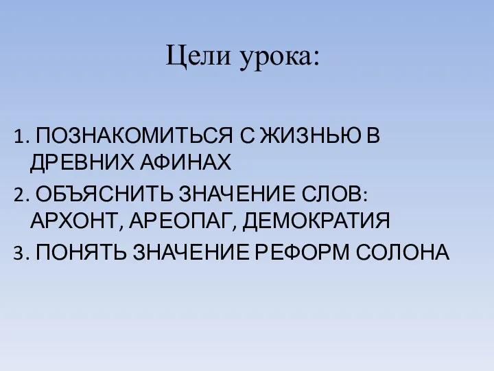 Цели урока: ПОЗНАКОМИТЬСЯ С ЖИЗНЬЮ В ДРЕВНИХ АФИНАХ ОБЪЯСНИТЬ ЗНАЧЕНИЕ СЛОВ: АРХОНТ, АРЕОПАГ,