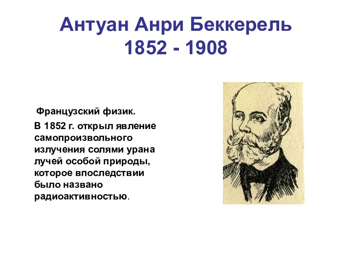 Антуан Анри Беккерель 1852 - 1908 Французский физик. В 1852 г. открыл явление
