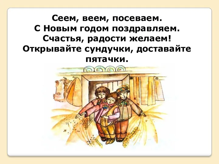 Сеем, веем, посеваем. С Новым годом поздравляем. Счастья, радости желаем! Открывайте сундучки, доставайте пятачки.