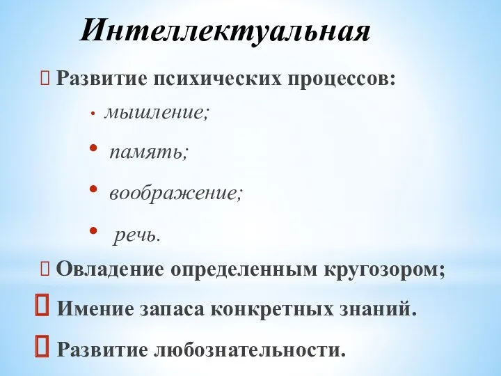 Интеллектуальная Развитие психических процессов: мышление; память; воображение; речь. Овладение определенным кругозором; Имение запаса