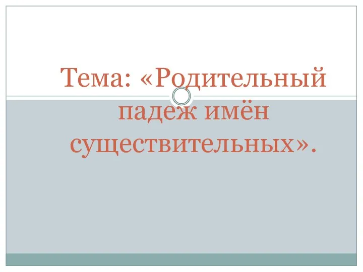 Тема: «Родительный падеж имён существительных».