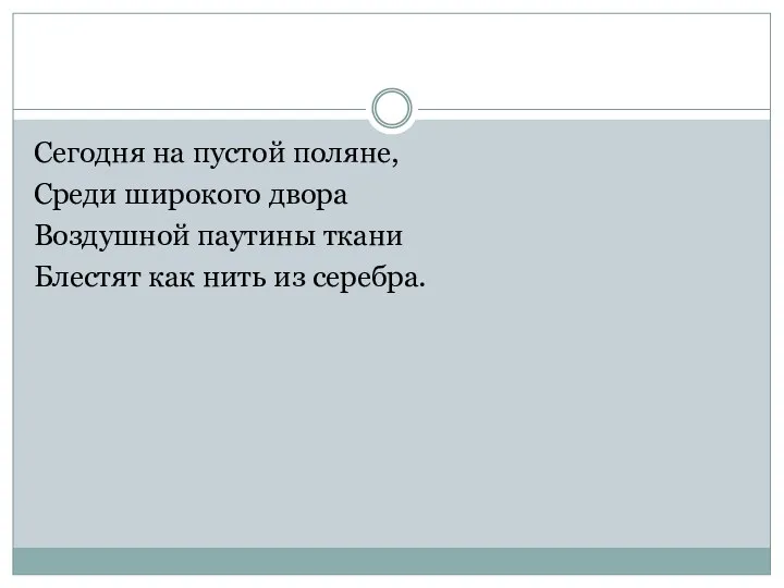 Сегодня на пустой поляне, Среди широкого двора Воздушной паутины ткани Блестят как нить из серебра.