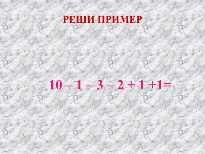 РЕШИ ПРИМЕР 10 – 1 – 3 – 2 + 1 +1=