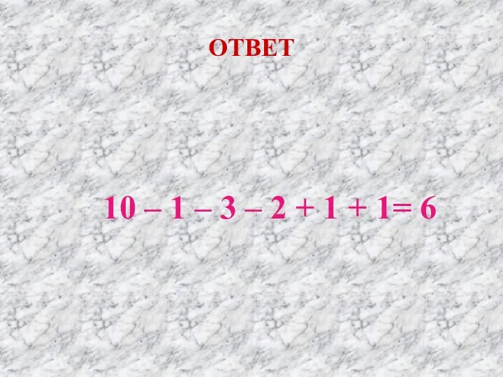 ОТВЕТ 10 – 1 – 3 – 2 + 1 + 1= 6