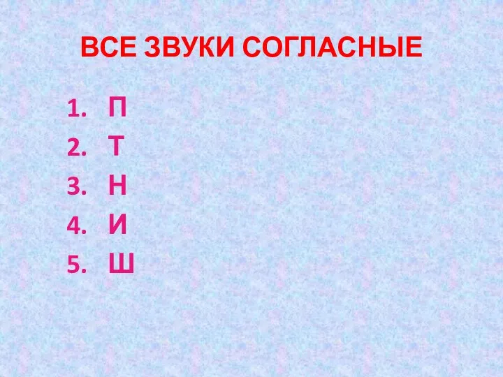 ВСЕ ЗВУКИ СОГЛАСНЫЕ П Т Н И Ш