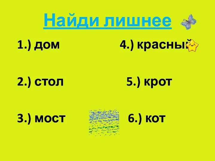 Найди лишнее 1.) дом 4.) красный 2.) стол 5.) крот 3.) мост 6.) кот