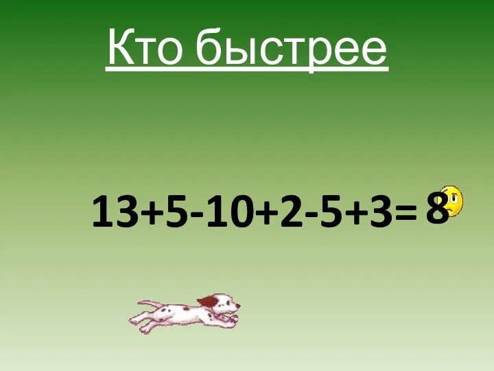 Кто быстрее 13+5-10+2-5+3= 8