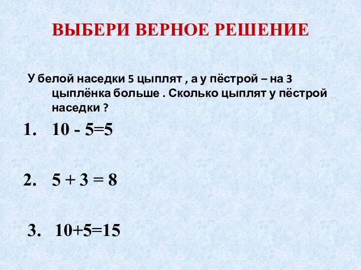 ВЫБЕРИ ВЕРНОЕ РЕШЕНИЕ У белой наседки 5 цыплят , а у пёстрой –