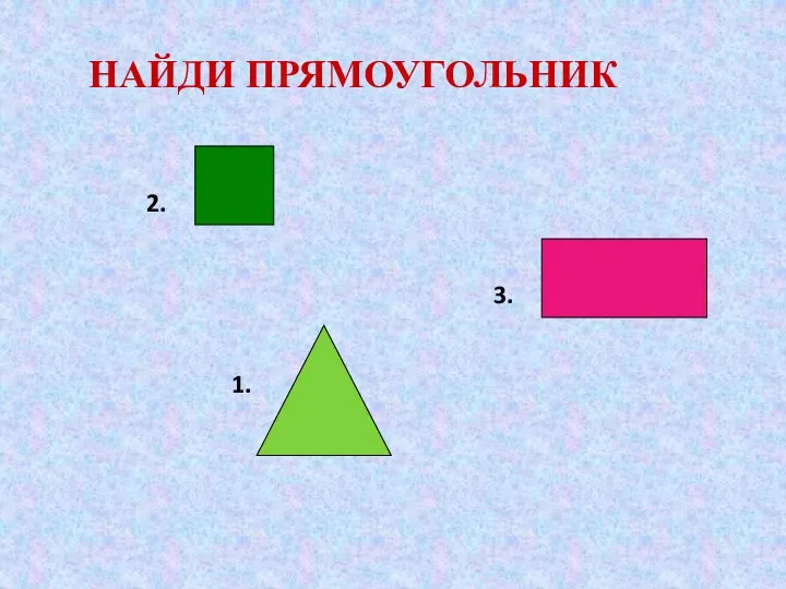 НАЙДИ ПРЯМОУГОЛЬНИК 2. 1. 3.