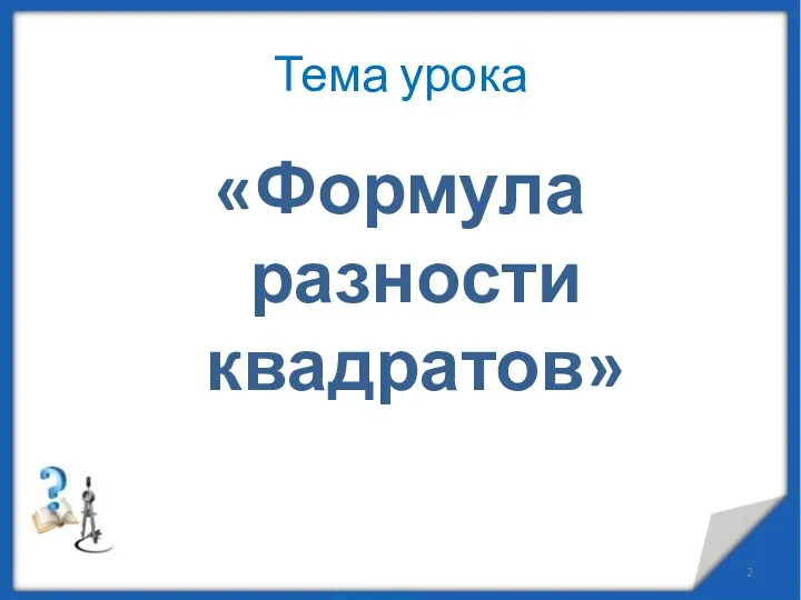 Тема урока «Формула разности квадратов» http://aida.ucoz.ru