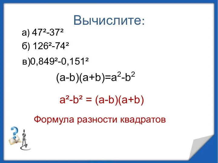 Вычислите: а) 47²-37² б) 126²-74² в)0,849²-0,151² a²-b² = (a-b)(a+b) Формула разности квадратов (а-b)(a+b)=a2-b2