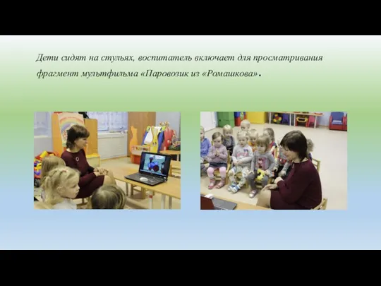 Дети сидят на стульях, воспитатель включает для просматривания фрагмент мультфильма «Паровозик из «Ромашкова».