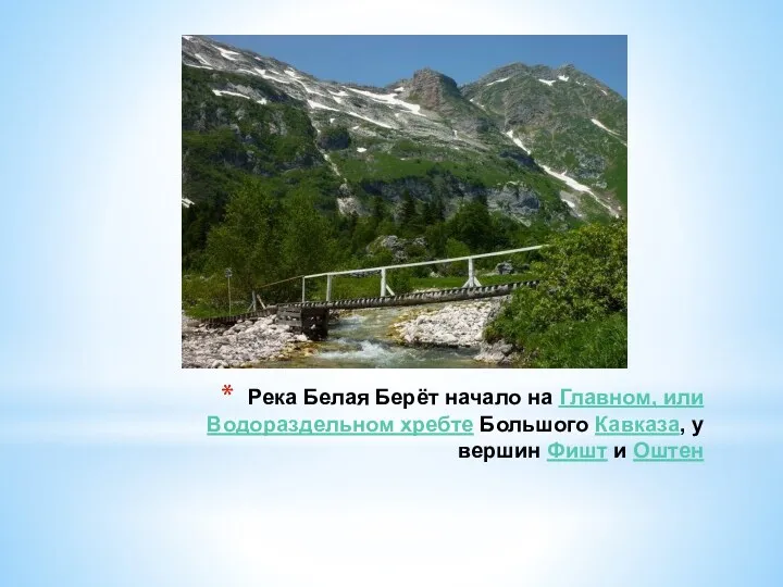 Река Белая Берёт начало на Главном, или Водораздельном хребте Большого Кавказа, у вершин Фишт и Оштен