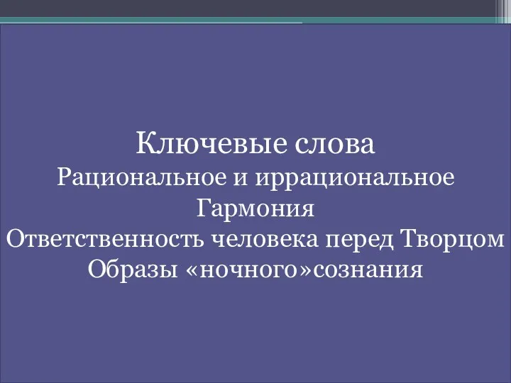 Ключевые слова Рациональное и иррациональное Гармония Ответственность человека перед Творцом Образы «ночного»сознания