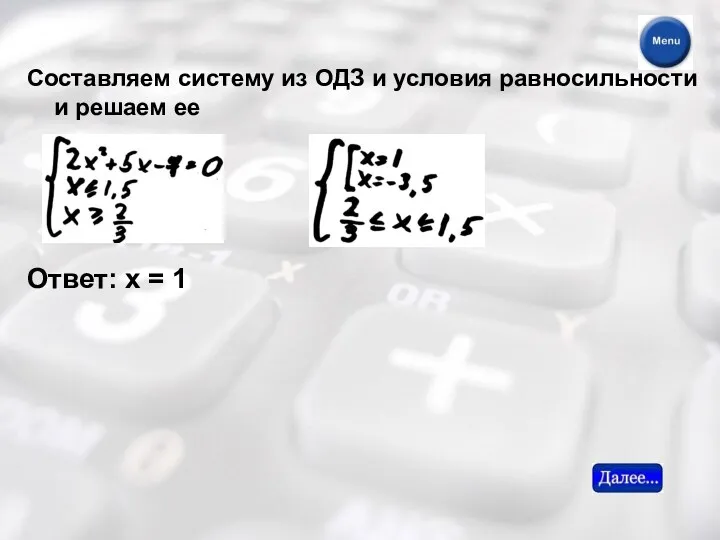 Составляем систему из ОДЗ и условия равносильности и решаем ее Ответ: х = 1