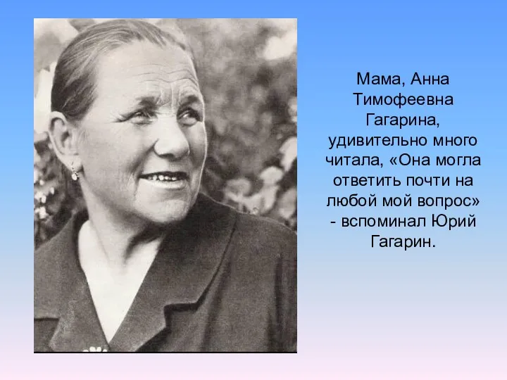 Мама, Анна Тимофеевна Гагарина, удивительно много читала, «Она могла ответить почти на любой