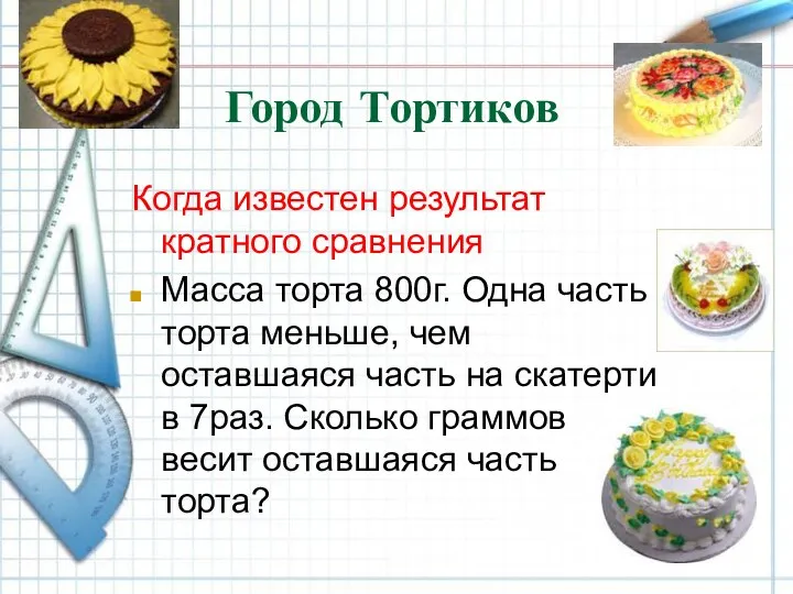Город Тортиков Когда известен результат кратного сравнения Масса торта 800г.