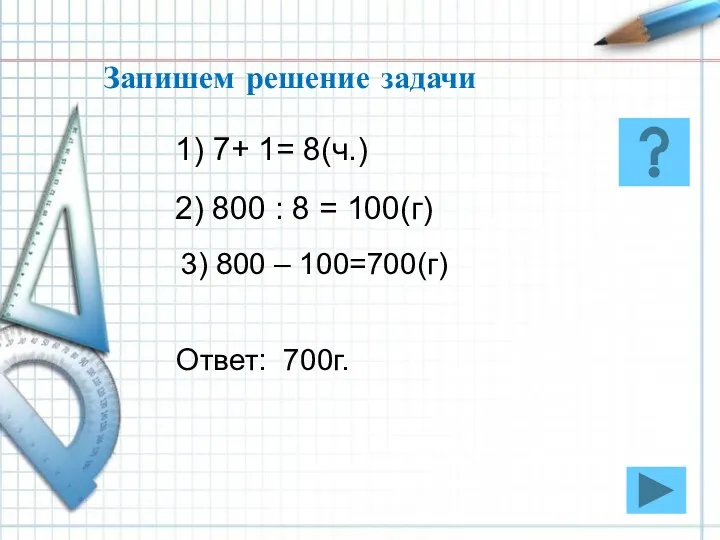 Запишем решение задачи 1) 7+ 1= 8(ч.) 2) 800 :