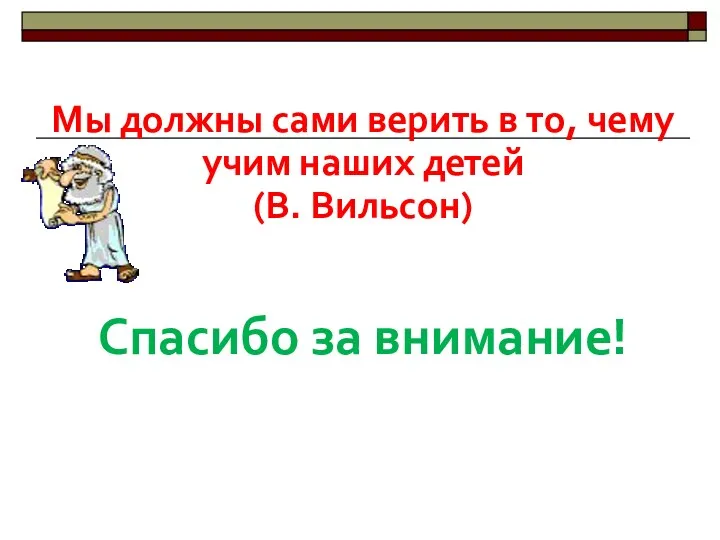 Мы должны сами верить в то, чему учим наших детей (В. Вильсон) Спасибо за внимание!