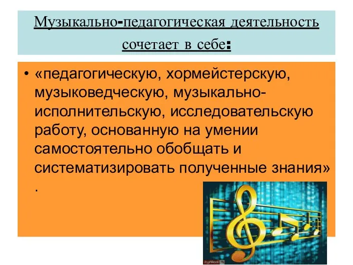 Музыкально-педагогическая деятельность сочетает в себе: «педагогическую, хормейстерскую, музыковедческую, музыкально-исполнительскую, исследовательскую