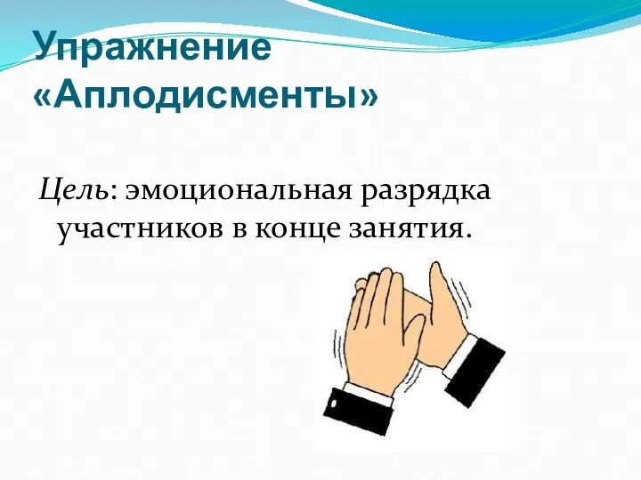 Упражнение «Аплодисменты» Цель: эмоциональная разрядка участников в конце занятия.