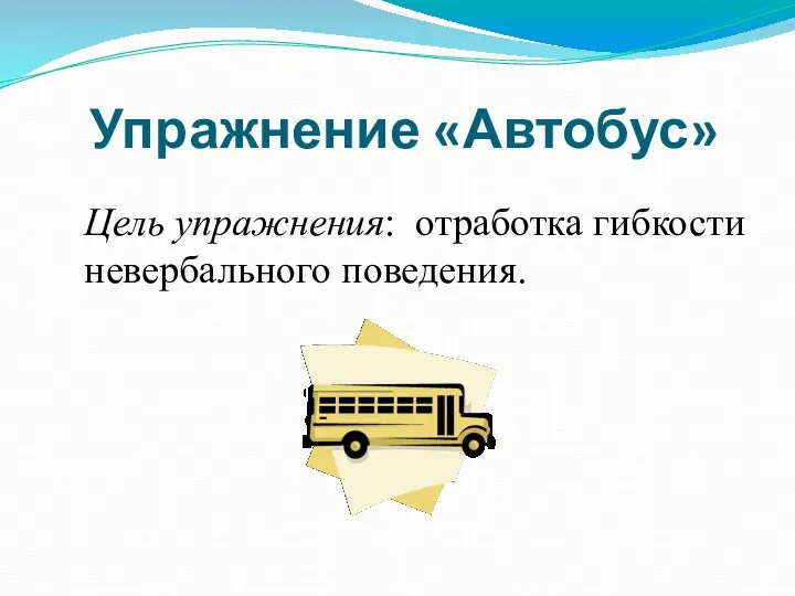 Упражнение «Автобус» Цель упражнения: отработка гибкости невербального поведения.