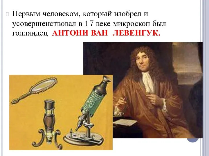 Первым человеком, который изобрел и усовершенствовал в 17 веке микроскоп был голландец АНТОНИ ВАН ЛЕВЕНГУК.