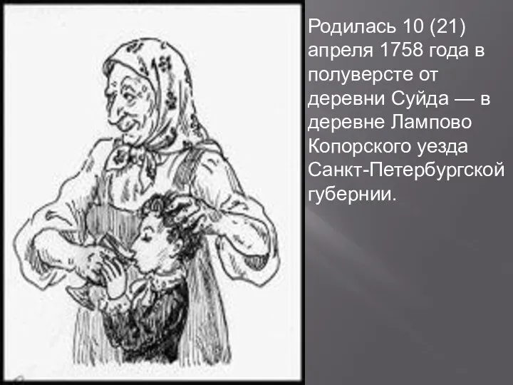 Родилась 10 (21) апреля 1758 года в полуверсте от деревни