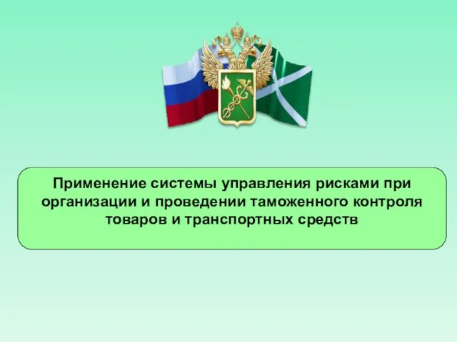 Применение системы управления рисками при организации и проведении таможенного контроля товаров и транспортных средств