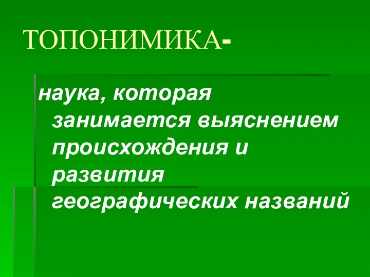 ТОПОНИМИКА- наука, которая занимается выяснением происхождения и развития географических названий