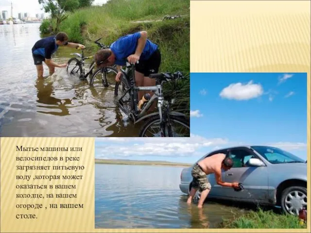 Мытье машины или велосипедов в реке загрязняет питьевую воду ,которая может оказаться в
