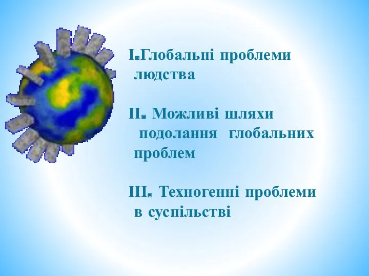 І.Глобальні проблеми людства ІІ. Можливі шляхи подолання глобальних проблем ІІІ. Техногенні проблеми в суспільстві