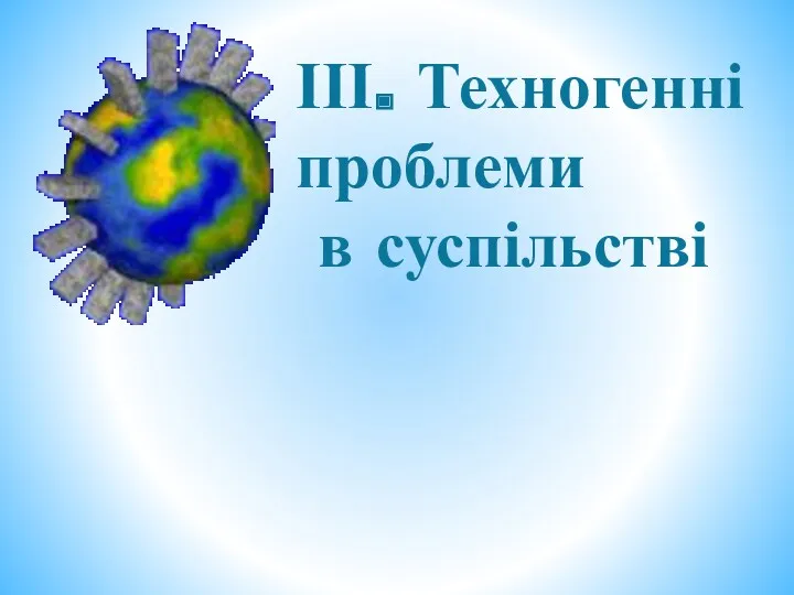 ІІІ. Техногенні проблеми в суспільстві