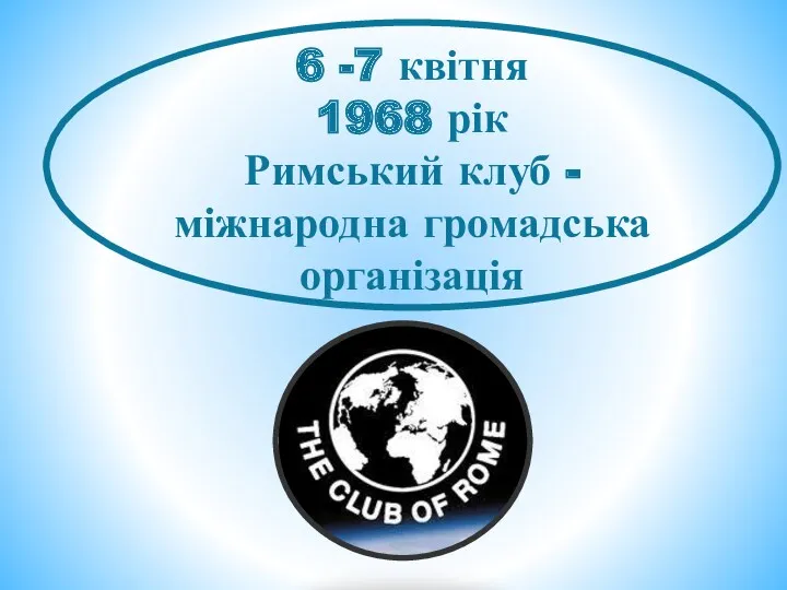 6 -7 квітня 1968 рік Римський клуб - міжнародна громадська організація